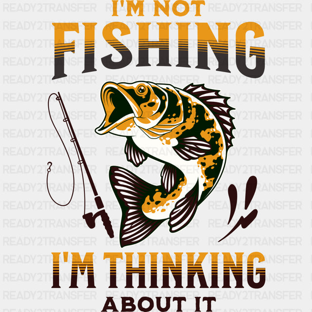 I'm Not Fishing, I'm Thinking About It - Fishing DTF Transfers ready2transfer
