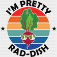 I’m Pretty Rad-dish - Vegan DTF Transfers - Adult Unisex - S & M (10’’) / Dark Color Design (See Imaging)