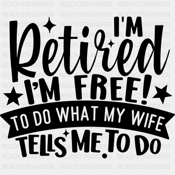 I'm Retired I'm Free To Do What My Wife Tells Me To Do - Retirement DTF Transfers