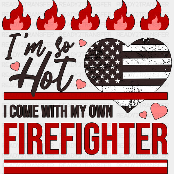 I'm So Hot, I Come With My Own Firefighter - Fire Department DTF Transfers