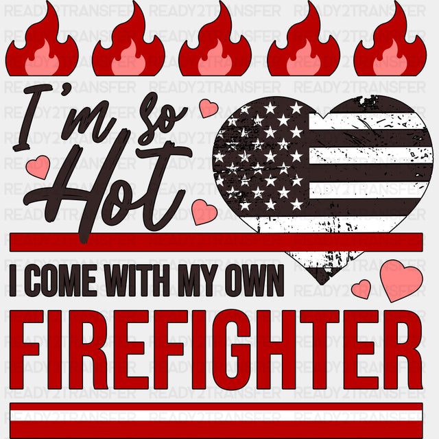I'm So Hot, I Come With My Own Firefighter - Fire Department DTF Transfers ready2transfer Dark Color Design (See Imaging)