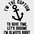 I'm The Captain, To Save Time Let's Assume I'm Always Right B&W - Boating DTF Transfers ready2transfer Dark Color Design (See Imaging)