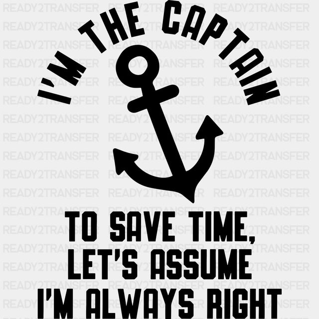 I'm The Captain, To Save Time Let's Assume I'm Always Right B&W - Boating DTF Transfers ready2transfer Dark Color Design (See Imaging)