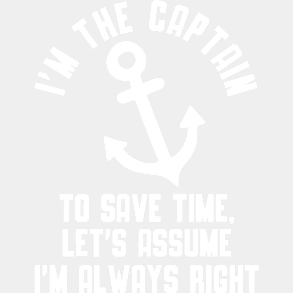 I'm The Captain, To Save Time Let's Assume I'm Always Right B&W - Boating DTF Transfers ready2transfer Light Color Design (See Imaging)