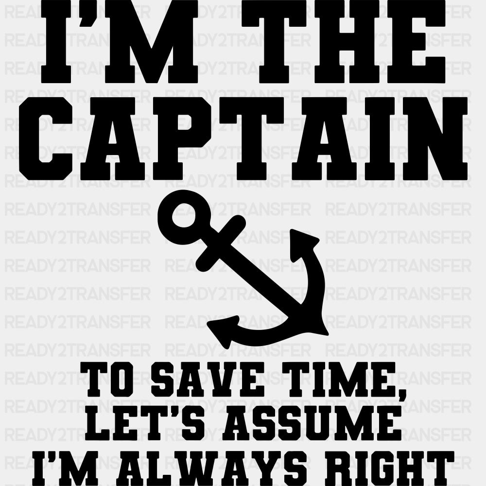 I'm The Captain, To Save Time Let's Assume I'm Always Right - Boating DTF Transfers ready2transfer Dark Color Design (See Imaging)