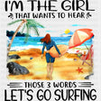 I'm The Girl That Wants To Hear Those 3 Words - Surfing DTF Transfers ready2transfer Dark Color Design (See Imaging)