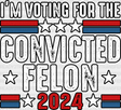 I’m Voting For The Convicted Felon - Trump Theme Dtf Transfer Adult Unisex S & M (10’) / Black