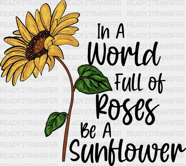 In A World Full Of Roses Be A Sun Hower DTF Transfer
