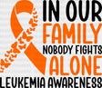In Our Family Nobody Fights Alone - Leukemia DTF heat transfer ready2transfer Dark Color Design ( See imaging )