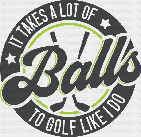 It Takes A Lot Of Balls To Golf Like I Do - Golf DTF Transfer
