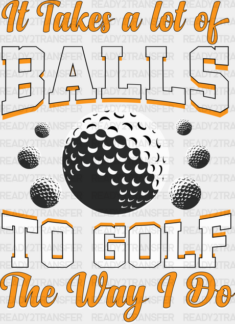 It Takes A Lot Of Balls To Golf The Way I Do - Dtf Heat Transfer