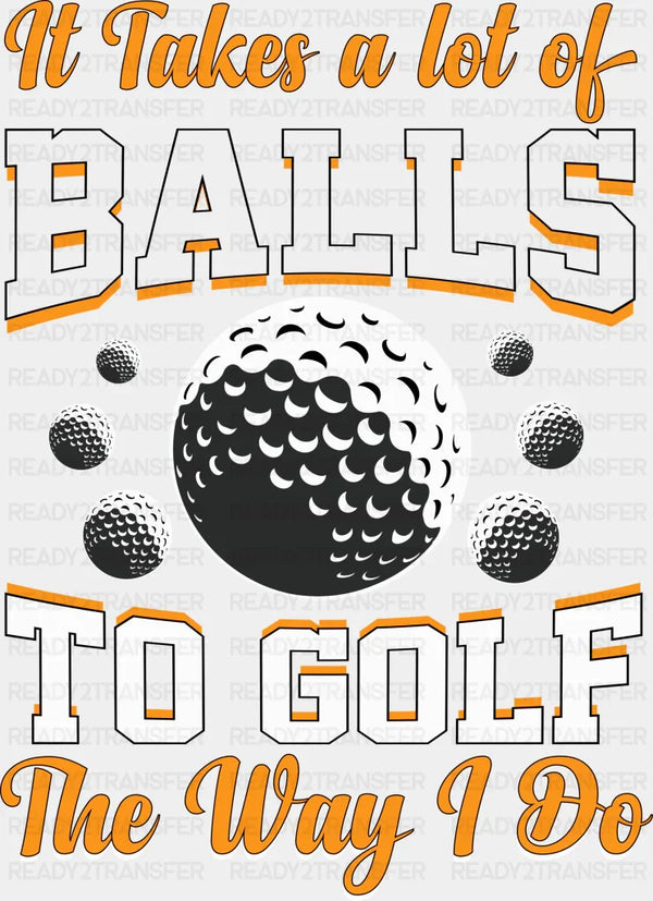 It Takes A Lot Of Balls To Golf The Way I Do - Golf DTF Heat Transfer