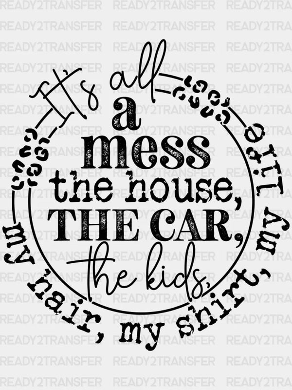 ITS ALL A MESS THE HOUSE THE CAR DTF Transfer