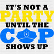 It's Not A Party Until The Cop Shows Up - Police DTF Transfers ready2transfer Dark Color Design (See Imaging)