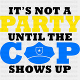It's Not A Party Until The Cop Shows Up - Police DTF Transfers ready2transfer Dark Color Design (See Imaging)