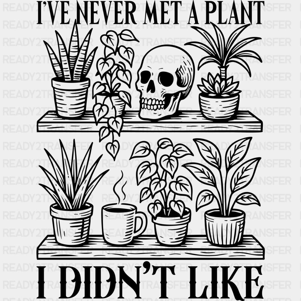 I've Never Met A Plant, I Didn't Like - Plants DTF Transfers ready2transfer Dark Color Design (See Imaging)