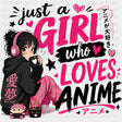 Just A Girl Who Loves Anime - Anime DTF Transfers - Adult Unisex - S & M (10’’) / Dark Color Design (See Imaging)