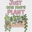 Just One More Plant - Plants DTF Transfers ready2transfer Dark Color Design (See Imaging)