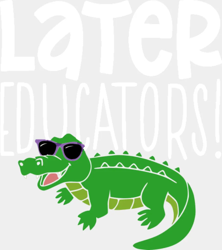 Later Educator Alligator Design - Last Day Of School DTF Transfer Adult Unisex - S & M (10’’) / Light Color Design (See