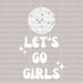 Let's Go Girls Disco DTF Transfer ready2transfer White
