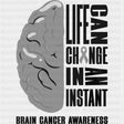 Life Can Change In An Instant - Brain Cancer DTF Transfers - Adult Unisex - S & M (10’’) / Dark Color Design (See