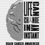 Life Can Change In An Instant - Brain Cancer DTF Transfers - Adult Unisex - S & M (10’’) / Dark Color Design (See