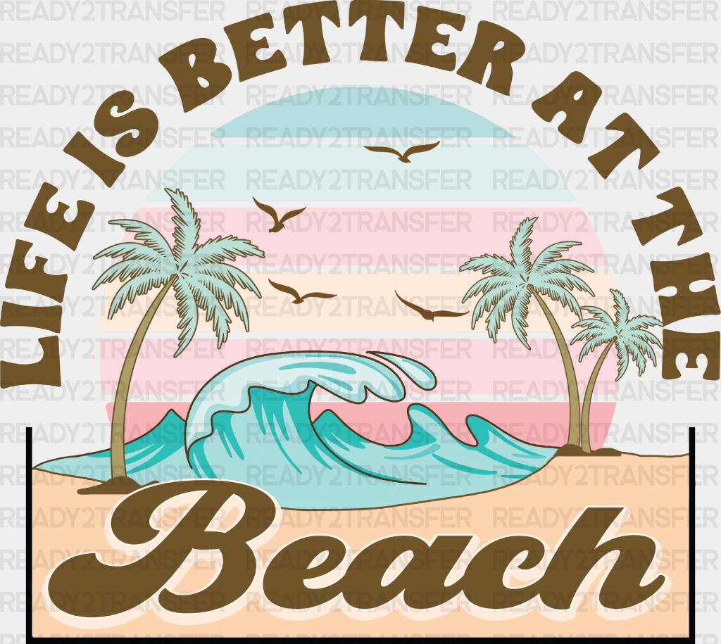 Life Is Better At The Beach - Summer Dtf Heat Transfer