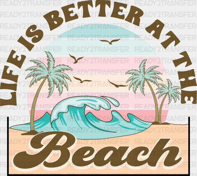 Life Is Better At The Beach - Summer Dtf Heat Transfer