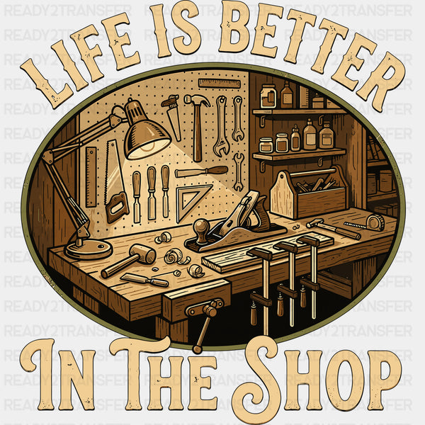 Life Is Better In The Shop - Woodworking DTF Transfers