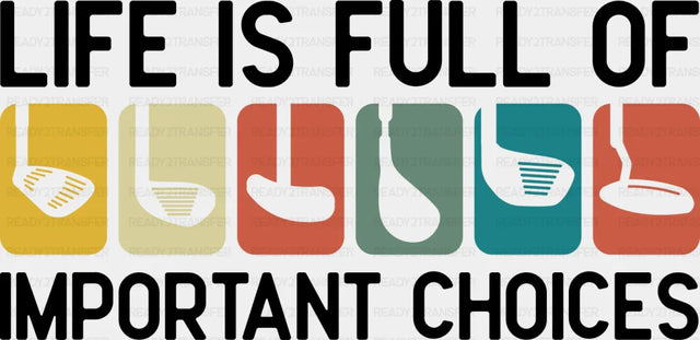 Life Is Full Of Important Choices Golf Club - Golf DTF Transfer Adult Unisex - S & M (10’’) / Dark Color Design (See