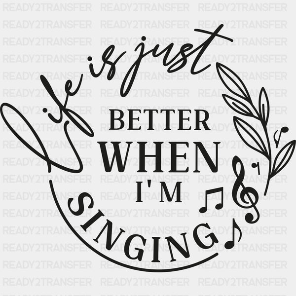 Life Is Just Better When I'm Singing - Singing DTF Transfers