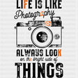 Life Is Like Photography, Always Look On The Bright Side - Photography DTF Transfers ready2transfer Dark Color Design (See Imaging)
