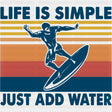 Life Is Simple Just Add Water - Surfing DTF Transfers ready2transfer Dark Color Design (See Imaging)