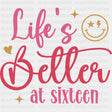Life's Better At Sixteen - Sweet 16 DTF Transfers ready2transfer