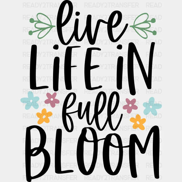 Live Life In Full Bloom - Spring DTF Transfer