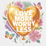 Love More Worry Less - Quotes DTF Transfers ready2transfer Light Color Design (See Imaging)