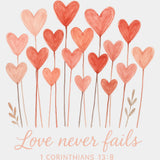 Love Never Fails 1 Corinthians 13:8 - Valentine's Day DTF Transfers ready2transfer Light Color Design (See Imaging)