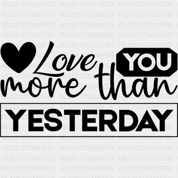 Love You More Than Yesterday B&W - Anniversary DTF Transfer