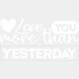 Love You More Than Yesterday B&W - Anniversary DTF Transfer ready2transfer Light Color Design (See Imaging)