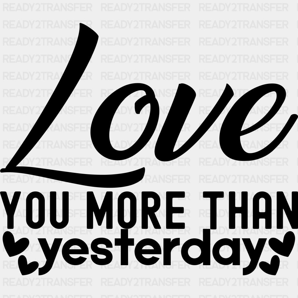 Love You More Than Yesterday Black & White - Anniversary DTF Transfer ready2transfer Dark Color Design (See Imaging)