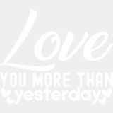 Love You More Than Yesterday Black & White - Anniversary DTF Transfer ready2transfer Light Color Design (See Imaging)