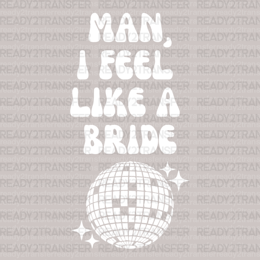 Man I Feel Like a Bride Disco DTF Transfer - ready2transfer