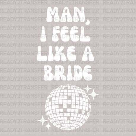 Man I Feel Like a Bride Disco DTF Transfer - ready2transfer