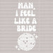 Man I Feel Like a Bride Disco DTF Transfer ready2transfer White