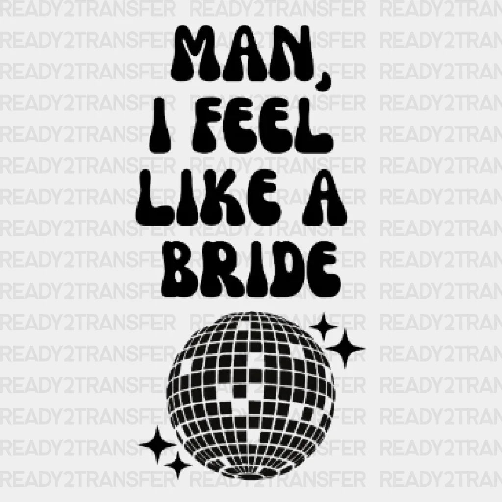 Man I Feel Like A Bride Disco Dtf Transfer