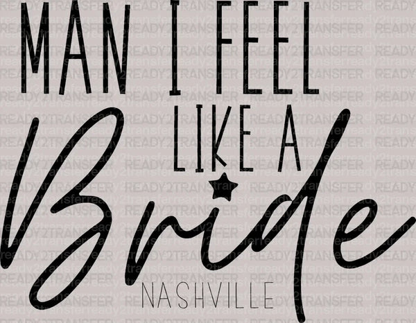 MAN I FELL LIKE A Bride NASHVILLE DTF Transfer