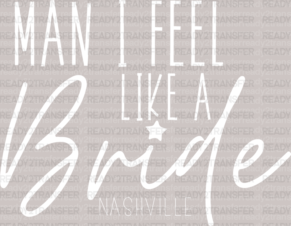 MAN I FELL LIKE A Bride NASHVILLE DTF Transfer - ready2transfer