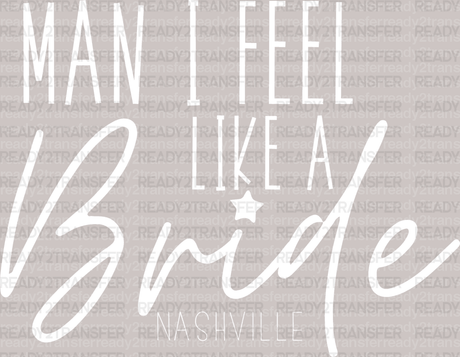 MAN I FELL LIKE A Bride NASHVILLE DTF Transfer - ready2transfer