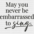 May You Never Be Embarrassed To Sing - Singing DTF Transfers ready2transfer Dark Color Design (See Imaging)