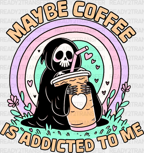 Maybe Coffee Is Addicted To Me - Dtf Transfer